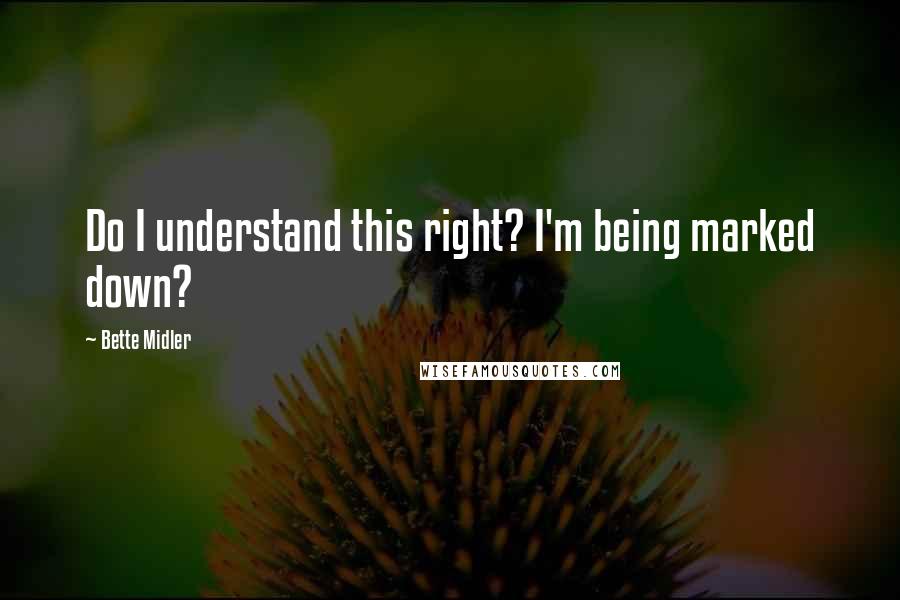 Bette Midler Quotes: Do I understand this right? I'm being marked down?