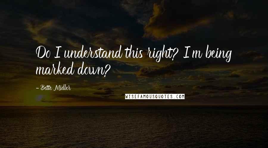 Bette Midler Quotes: Do I understand this right? I'm being marked down?