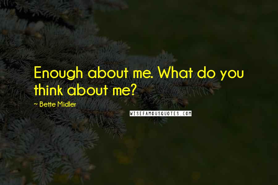 Bette Midler Quotes: Enough about me. What do you think about me?