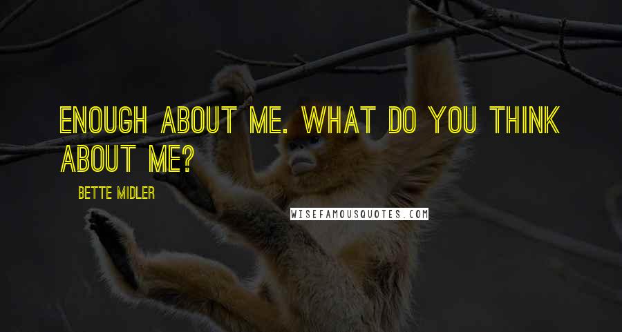 Bette Midler Quotes: Enough about me. What do you think about me?