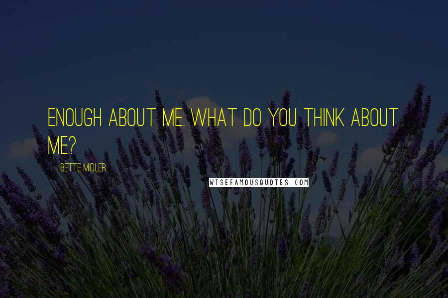 Bette Midler Quotes: Enough about me. What do you think about me?