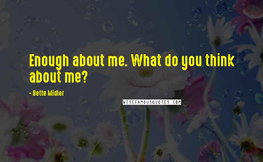 Bette Midler Quotes: Enough about me. What do you think about me?