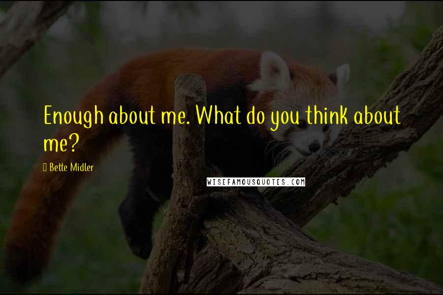 Bette Midler Quotes: Enough about me. What do you think about me?