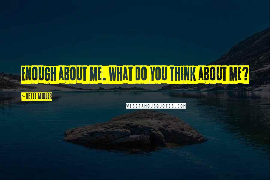 Bette Midler Quotes: Enough about me. What do you think about me?