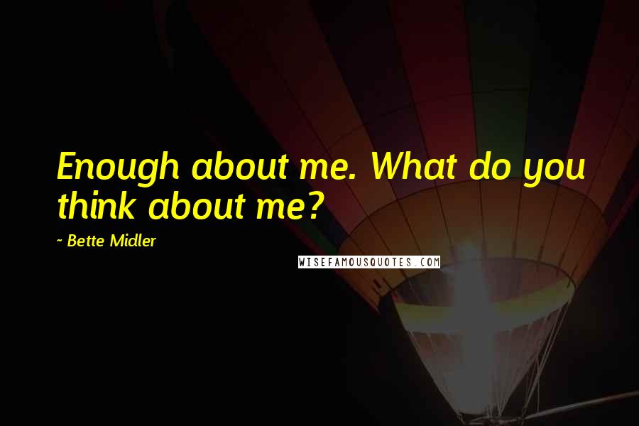 Bette Midler Quotes: Enough about me. What do you think about me?