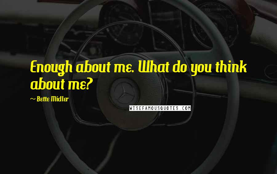 Bette Midler Quotes: Enough about me. What do you think about me?