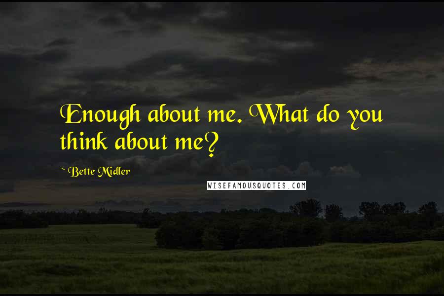 Bette Midler Quotes: Enough about me. What do you think about me?