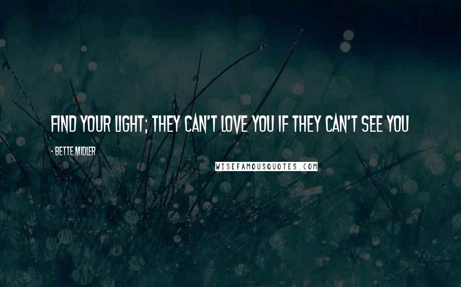 Bette Midler Quotes: Find your Light; They can't love you if they can't see you