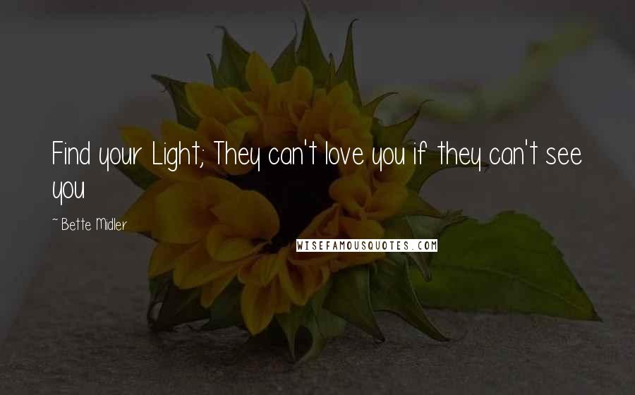 Bette Midler Quotes: Find your Light; They can't love you if they can't see you