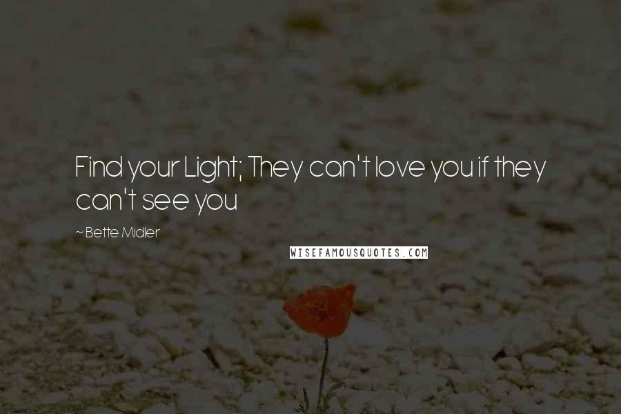 Bette Midler Quotes: Find your Light; They can't love you if they can't see you