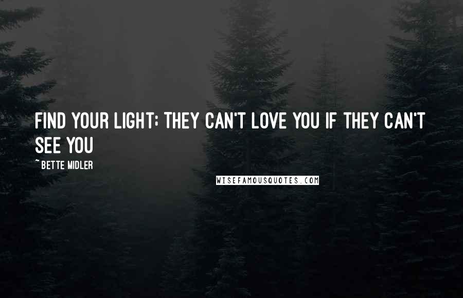 Bette Midler Quotes: Find your Light; They can't love you if they can't see you