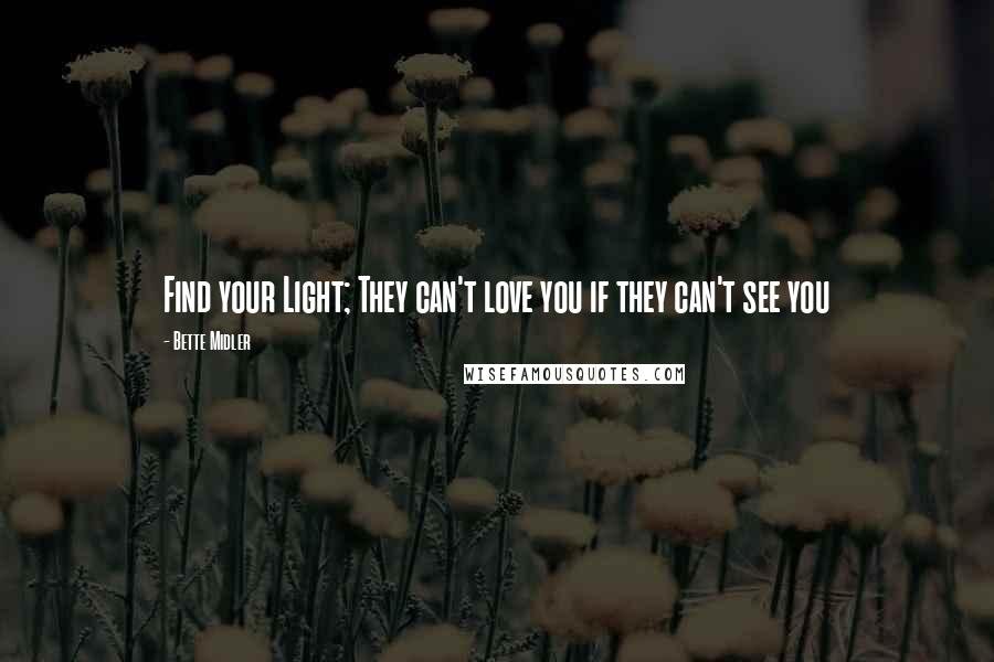 Bette Midler Quotes: Find your Light; They can't love you if they can't see you