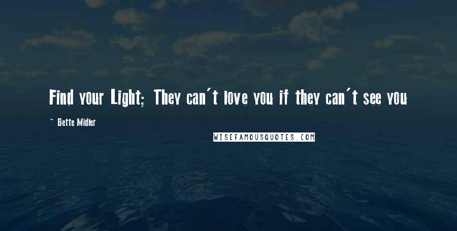 Bette Midler Quotes: Find your Light; They can't love you if they can't see you