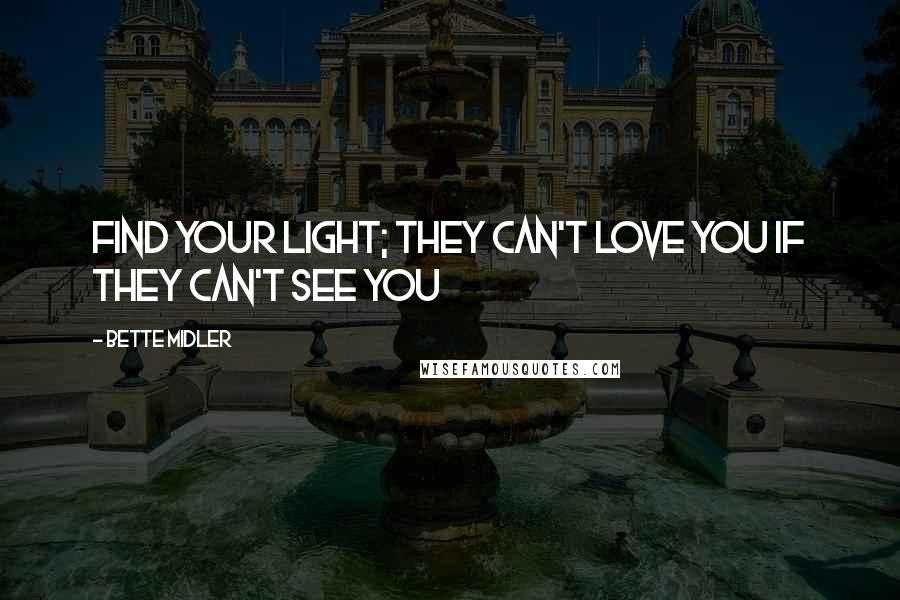 Bette Midler Quotes: Find your Light; They can't love you if they can't see you