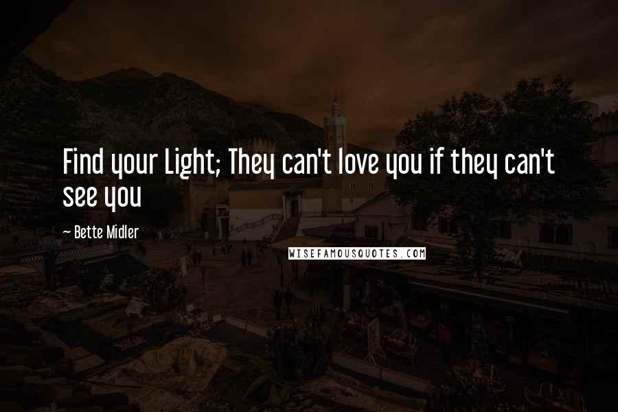 Bette Midler Quotes: Find your Light; They can't love you if they can't see you