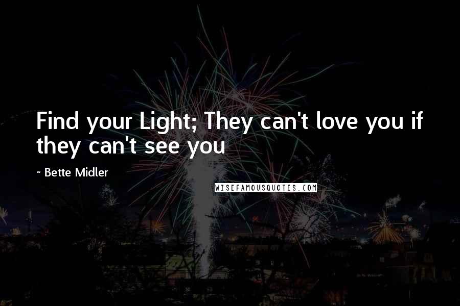 Bette Midler Quotes: Find your Light; They can't love you if they can't see you