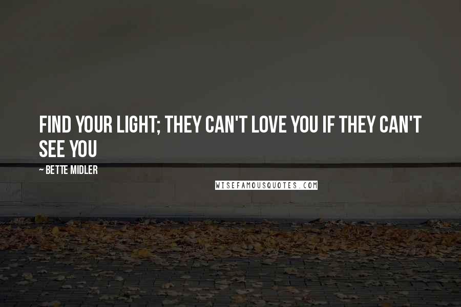 Bette Midler Quotes: Find your Light; They can't love you if they can't see you