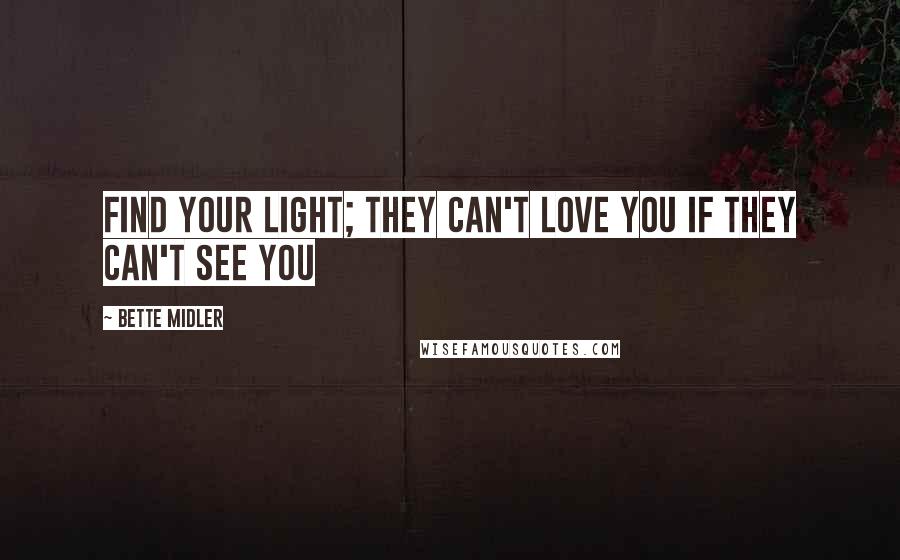 Bette Midler Quotes: Find your Light; They can't love you if they can't see you