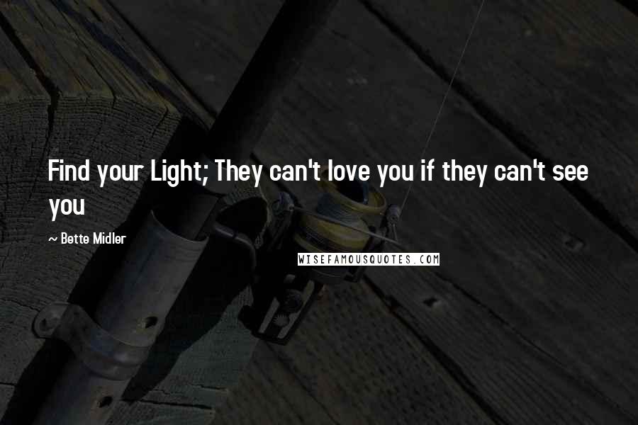 Bette Midler Quotes: Find your Light; They can't love you if they can't see you