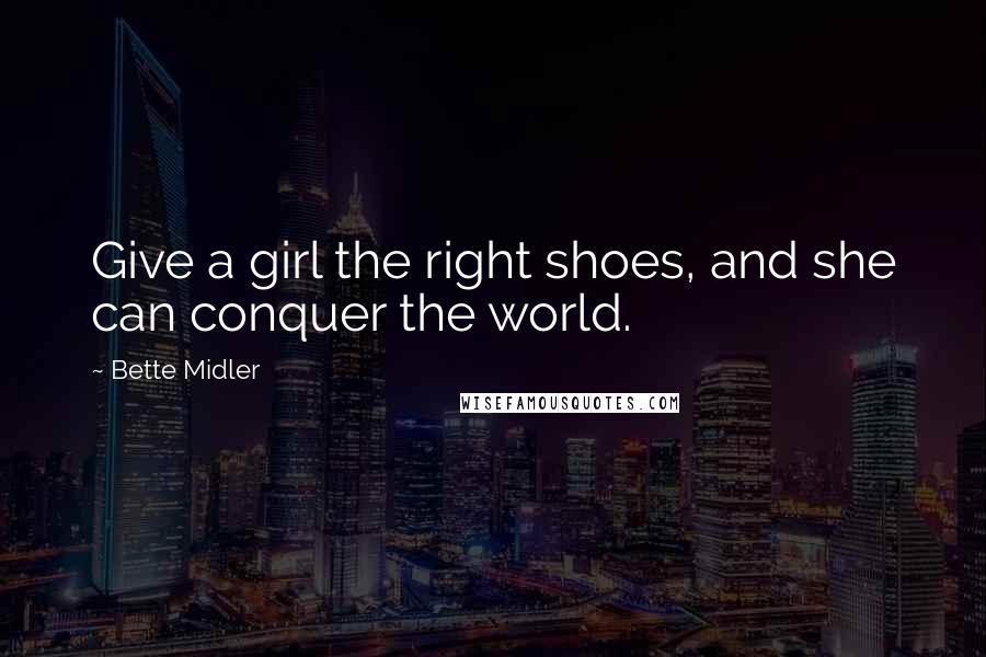 Bette Midler Quotes: Give a girl the right shoes, and she can conquer the world.