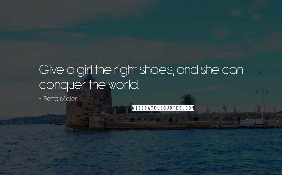 Bette Midler Quotes: Give a girl the right shoes, and she can conquer the world.