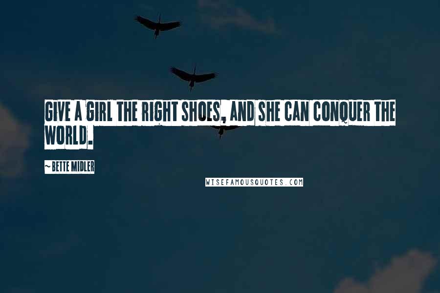 Bette Midler Quotes: Give a girl the right shoes, and she can conquer the world.