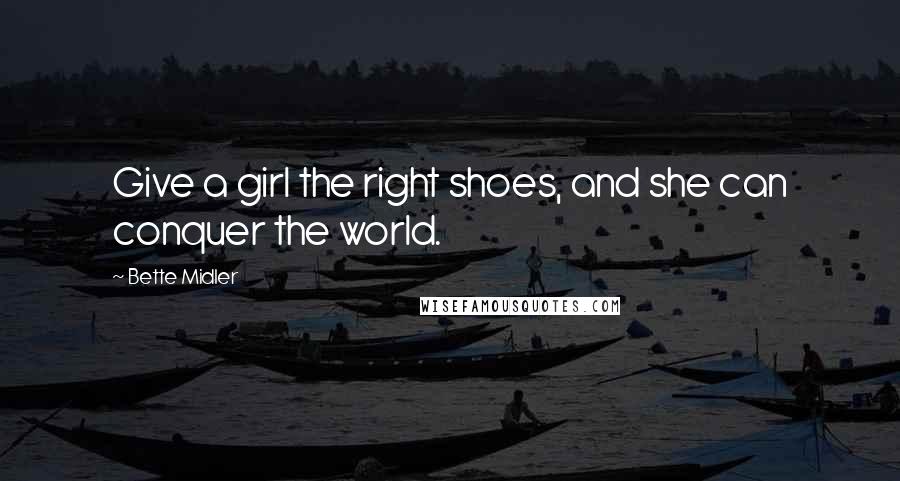 Bette Midler Quotes: Give a girl the right shoes, and she can conquer the world.