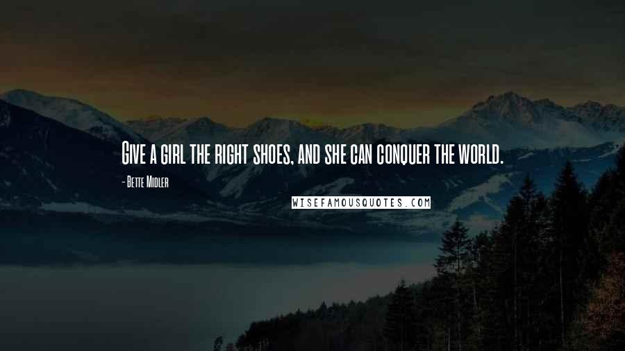 Bette Midler Quotes: Give a girl the right shoes, and she can conquer the world.