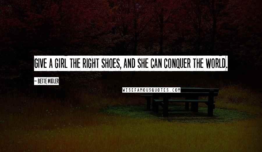 Bette Midler Quotes: Give a girl the right shoes, and she can conquer the world.