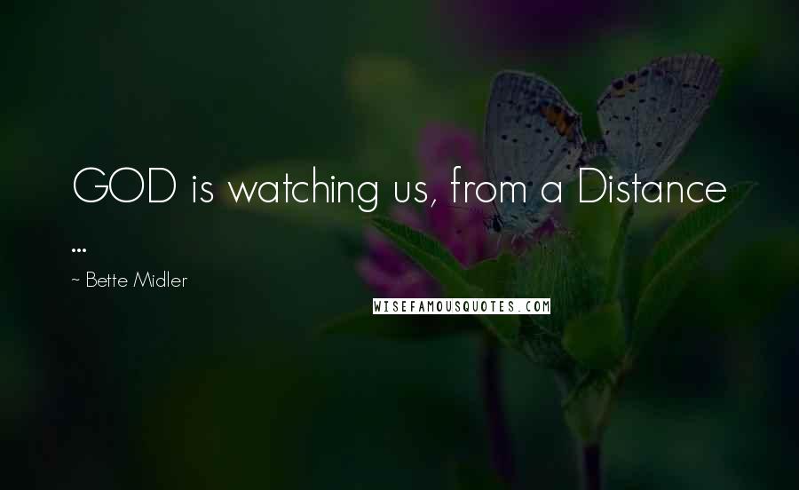 Bette Midler Quotes: GOD is watching us, from a Distance ...