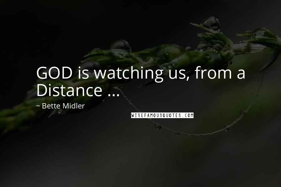 Bette Midler Quotes: GOD is watching us, from a Distance ...