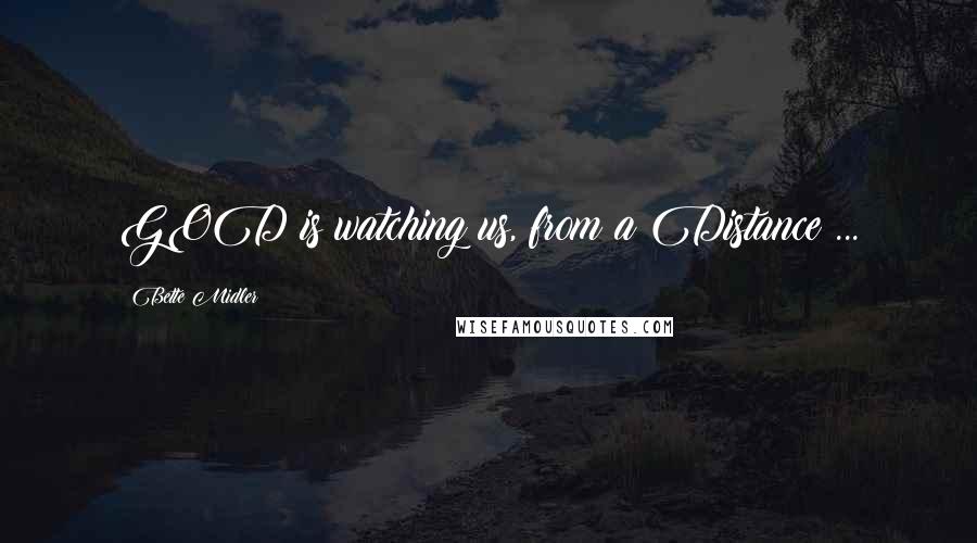 Bette Midler Quotes: GOD is watching us, from a Distance ...