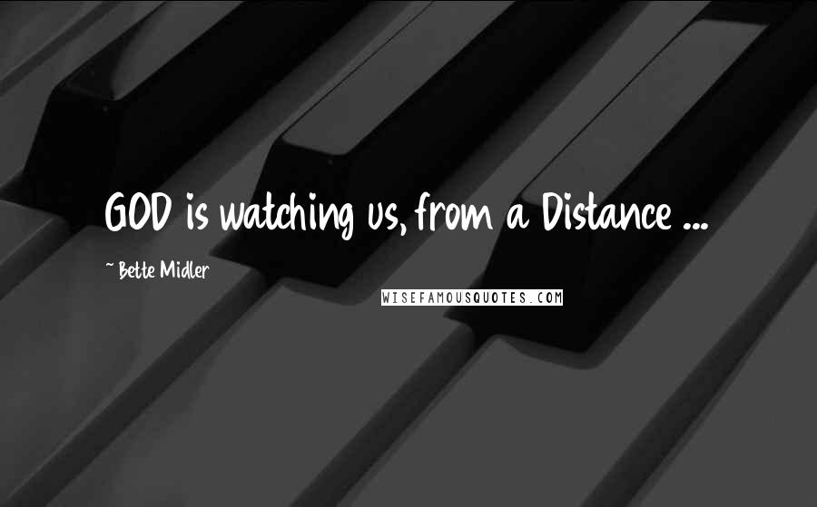 Bette Midler Quotes: GOD is watching us, from a Distance ...