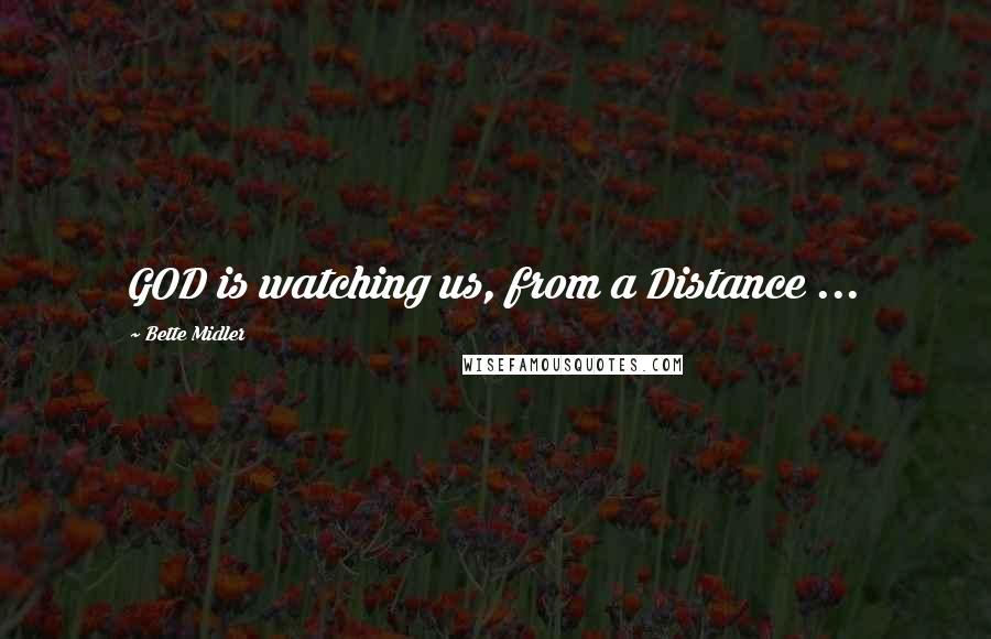 Bette Midler Quotes: GOD is watching us, from a Distance ...