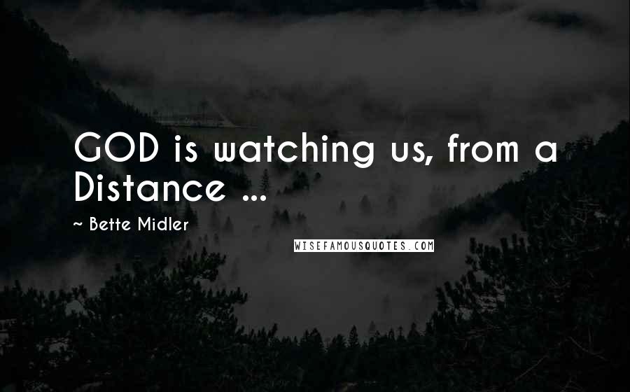 Bette Midler Quotes: GOD is watching us, from a Distance ...