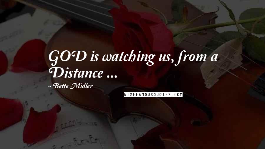 Bette Midler Quotes: GOD is watching us, from a Distance ...