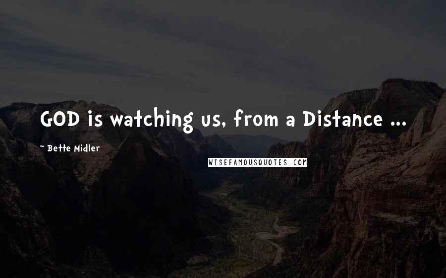 Bette Midler Quotes: GOD is watching us, from a Distance ...