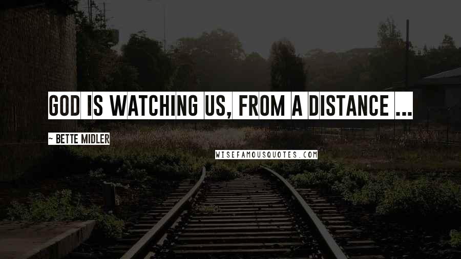 Bette Midler Quotes: GOD is watching us, from a Distance ...