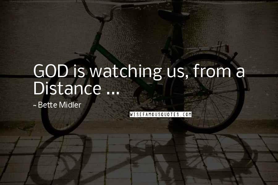 Bette Midler Quotes: GOD is watching us, from a Distance ...