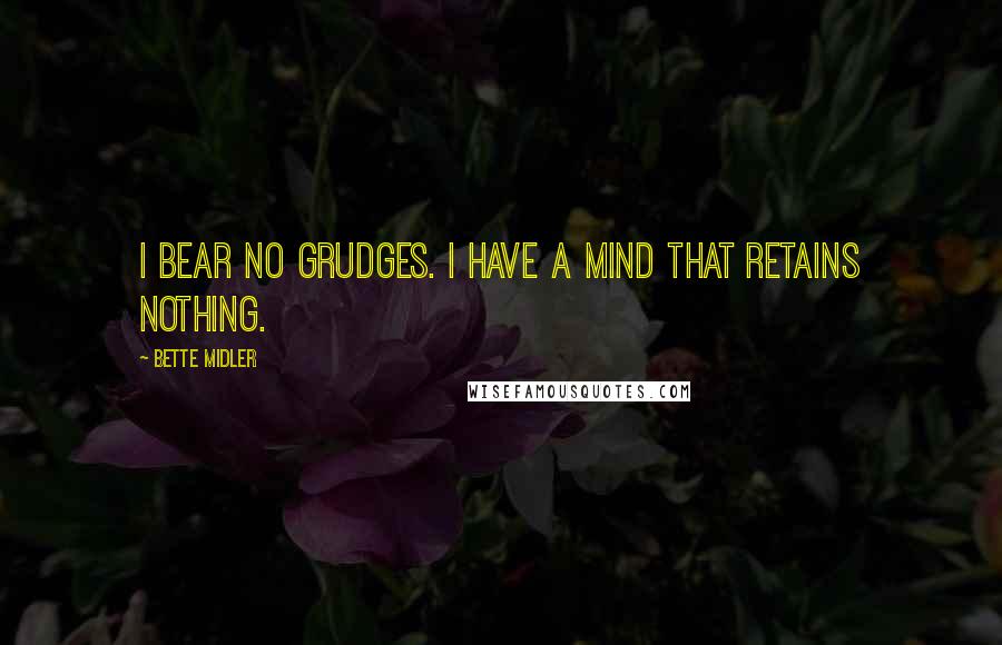 Bette Midler Quotes: I bear no grudges. I have a mind that retains nothing.