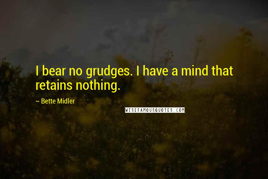 Bette Midler Quotes: I bear no grudges. I have a mind that retains nothing.