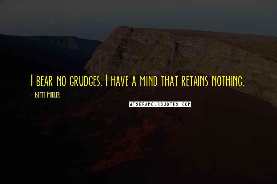 Bette Midler Quotes: I bear no grudges. I have a mind that retains nothing.