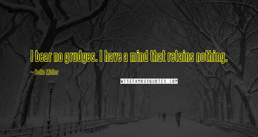 Bette Midler Quotes: I bear no grudges. I have a mind that retains nothing.