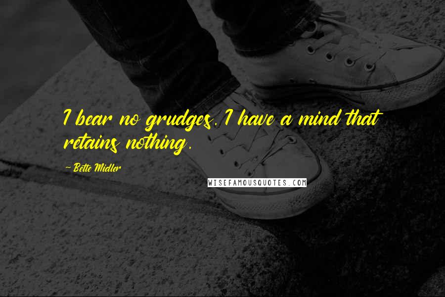 Bette Midler Quotes: I bear no grudges. I have a mind that retains nothing.