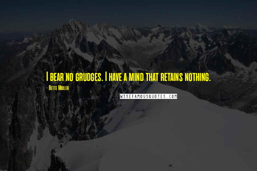 Bette Midler Quotes: I bear no grudges. I have a mind that retains nothing.