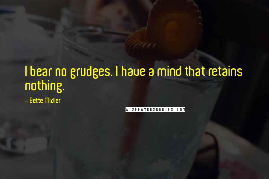 Bette Midler Quotes: I bear no grudges. I have a mind that retains nothing.