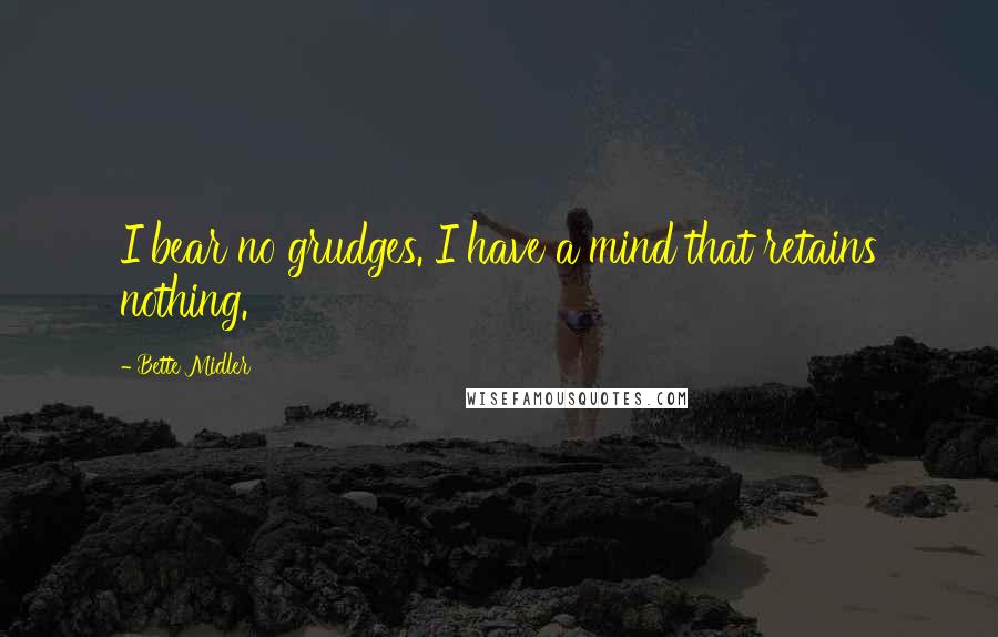 Bette Midler Quotes: I bear no grudges. I have a mind that retains nothing.