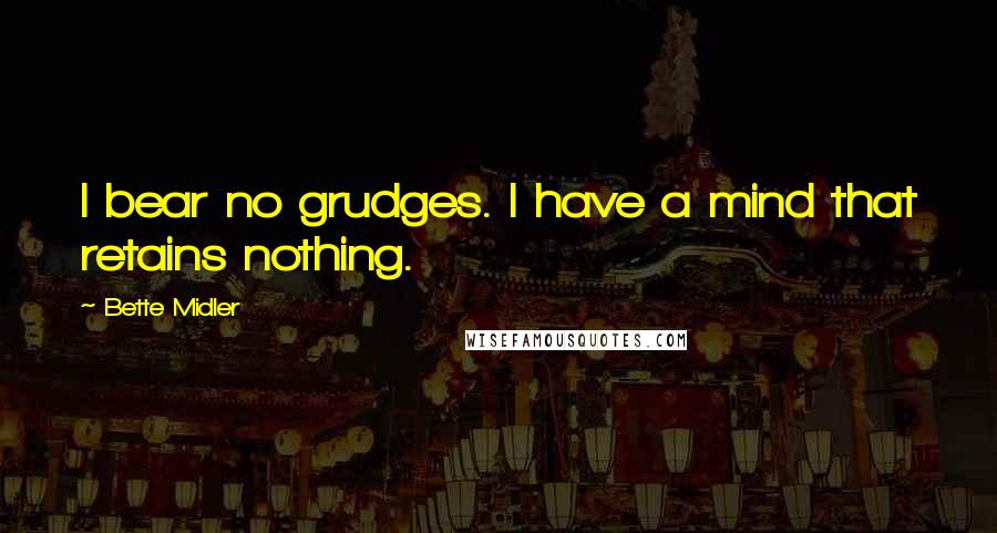 Bette Midler Quotes: I bear no grudges. I have a mind that retains nothing.