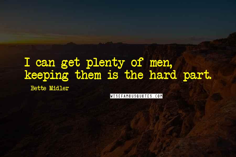 Bette Midler Quotes: I can get plenty of men, keeping them is the hard part.