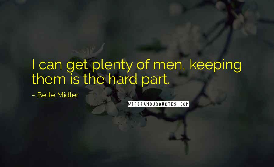 Bette Midler Quotes: I can get plenty of men, keeping them is the hard part.